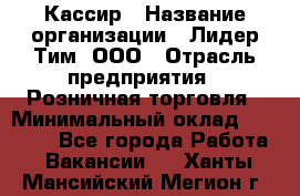 Кассир › Название организации ­ Лидер Тим, ООО › Отрасль предприятия ­ Розничная торговля › Минимальный оклад ­ 13 000 - Все города Работа » Вакансии   . Ханты-Мансийский,Мегион г.